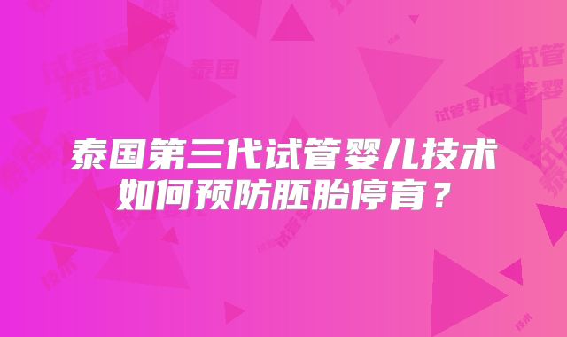 泰国第三代试管婴儿技术如何预防胚胎停育？