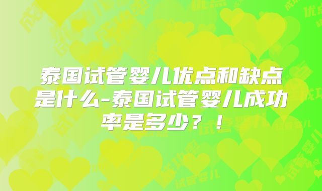 泰国试管婴儿优点和缺点是什么-泰国试管婴儿成功率是多少?!