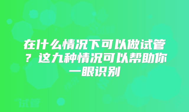 在什么情况下可以做试管?这九种情况可以帮助你一眼识别