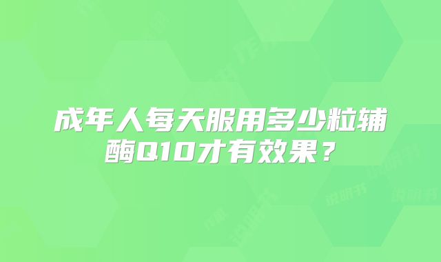 成年人每天服用多少粒辅酶Q10才有效果?