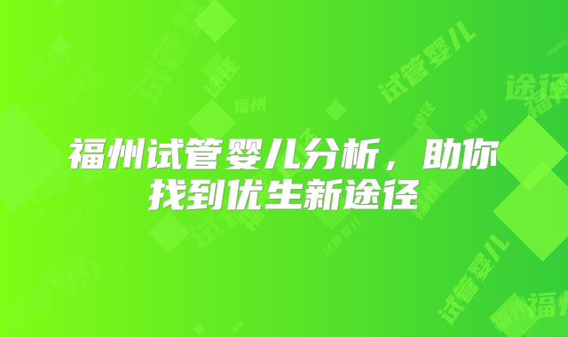 福州试管婴儿分析，助你找到优生新途径