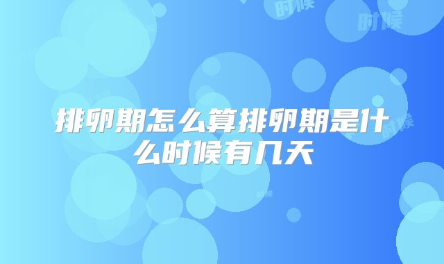 排卵期怎么算排卵期是什么时候有几天