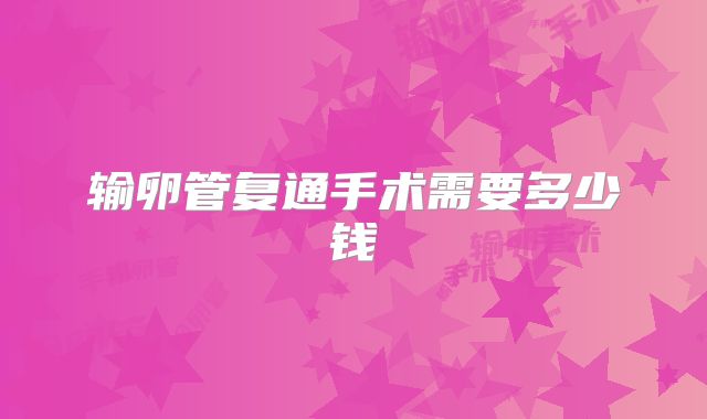 输卵管复通手术需要多少钱