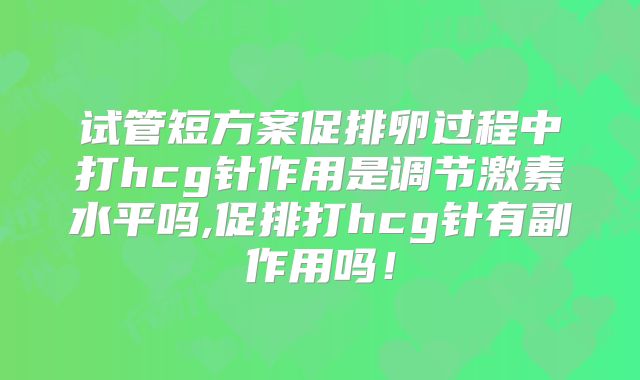 试管短方案促排卵过程中打hcg针作用是调节激素水平吗,促排打hcg针有副作用吗！