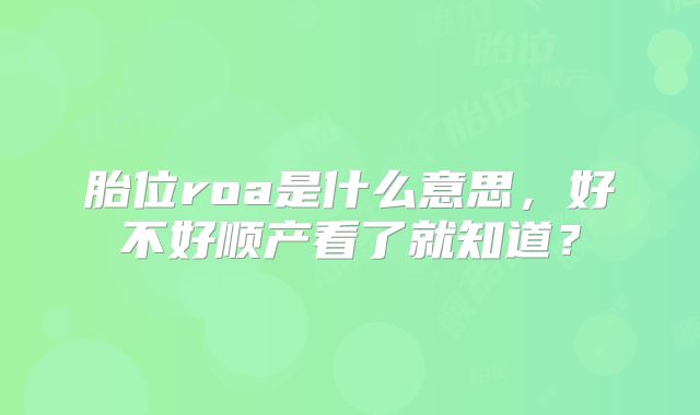 胎位roa是什么意思，好不好顺产看了就知道？
