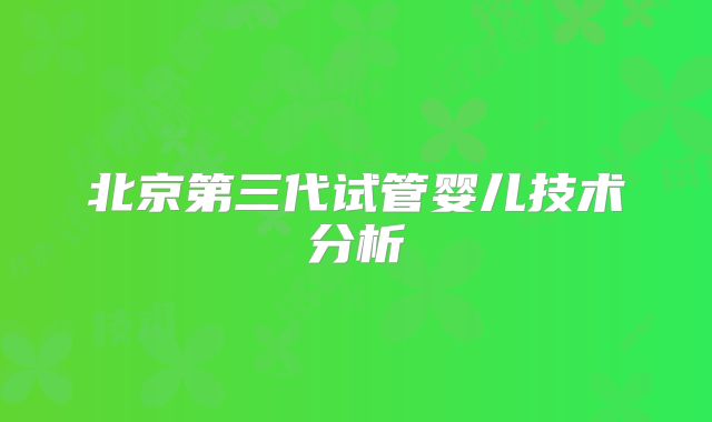 北京第三代试管婴儿技术分析