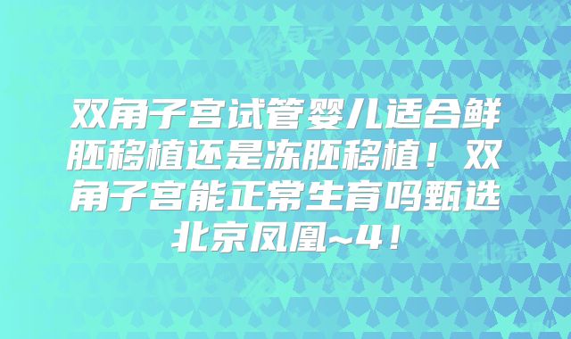 双角子宫试管婴儿适合鲜胚移植还是冻胚移植！双角子宫能正常生育吗甄选北京凤凰~4！