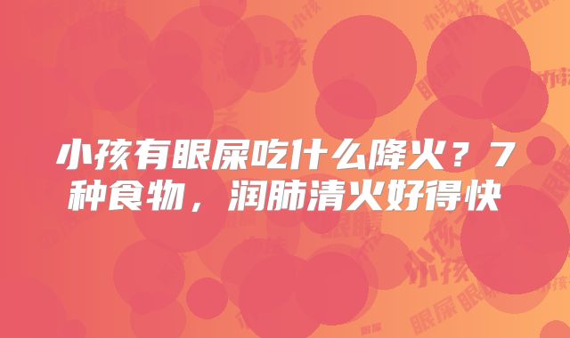 小孩有眼屎吃什么降火？7种食物，润肺清火好得快