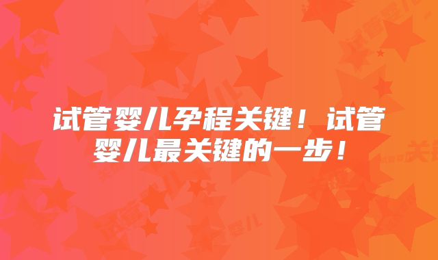 试管婴儿孕程关键！试管婴儿最关键的一步！