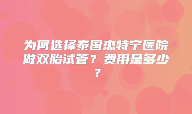 为何选择泰国杰特宁医院做双胎试管？费用是多少？