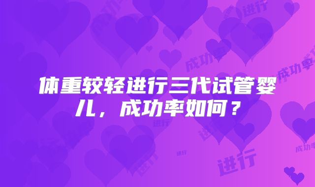 体重较轻进行三代试管婴儿,成功率如何?