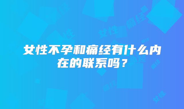 女性不孕和痛经有什么内在的联系吗?