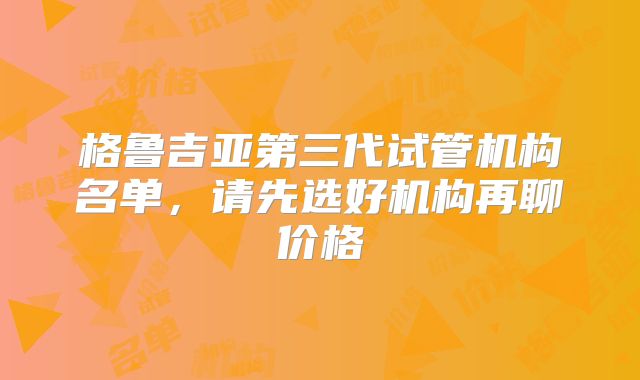 格鲁吉亚第三代试管机构名单，请先选好机构再聊价格