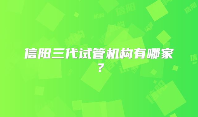 信阳三代试管机构有哪家？