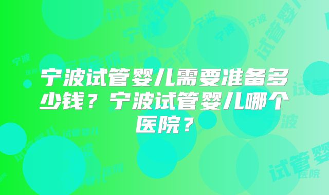 宁波试管婴儿需要准备多少钱？宁波试管婴儿哪个医院？