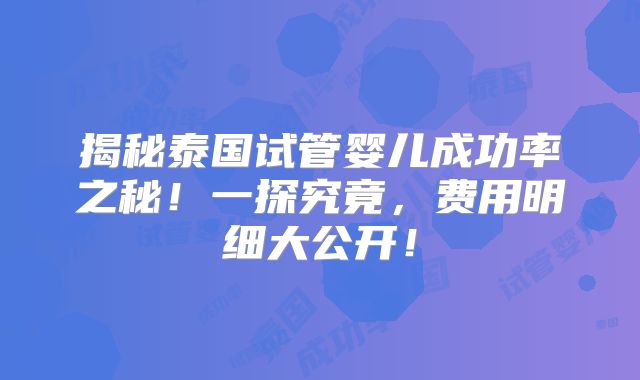 揭秘泰国试管婴儿成功率之秘！一探究竟，费用明细大公开！