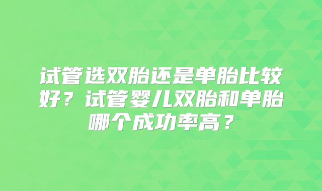 试管选双胎还是单胎比较好？试管婴儿双胎和单胎哪个成功率高？