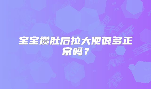 宝宝攒肚后拉大便很多正常吗?