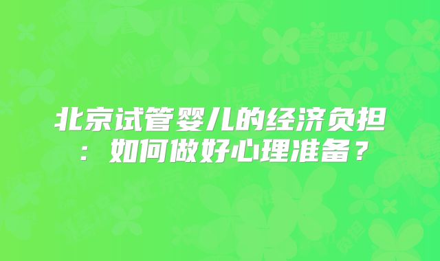 北京试管婴儿的经济负担:如何做好心理准备?