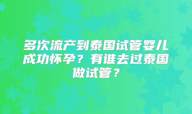 多次流产到泰国试管婴儿成功怀孕？有谁去过泰国做试管？