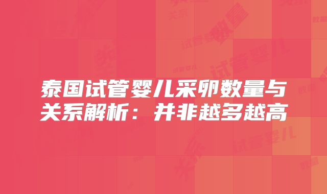 泰国试管婴儿采卵数量与关系解析:并非越多越高