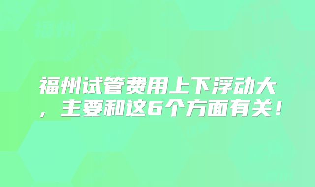 福州试管费用上下浮动大，主要和这6个方面有关！