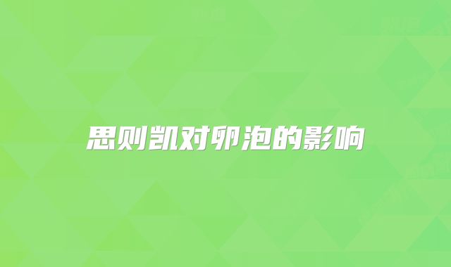 思则凯对卵泡的影响