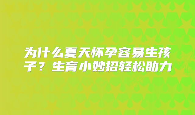 为什么夏天怀孕容易生孩子？生育小妙招轻松助力