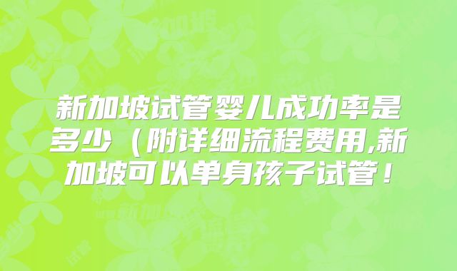 新加坡试管婴儿成功率是多少(附详细流程费用,新加坡可以单身孩子试管!