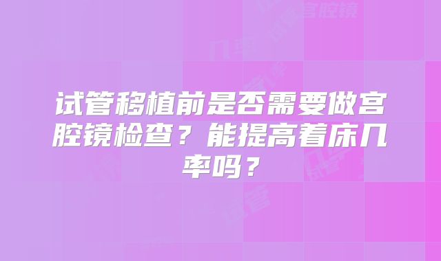 试管移植前是否需要做宫腔镜检查？能提高着床几率吗？