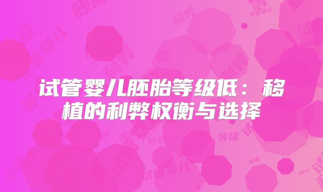 试管婴儿胚胎等级低：移植的利弊权衡与选择