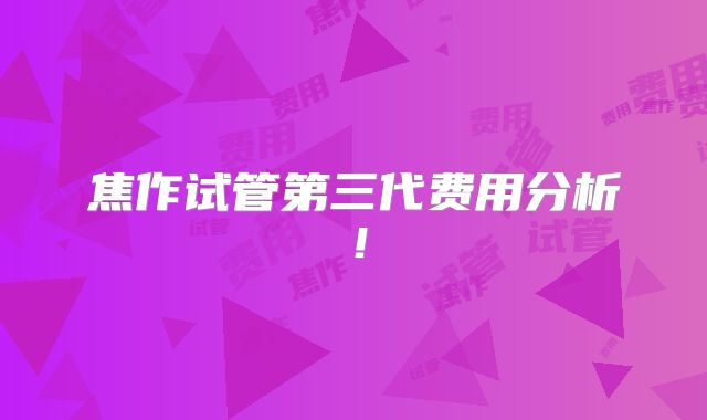 焦作试管第三代费用分析!
