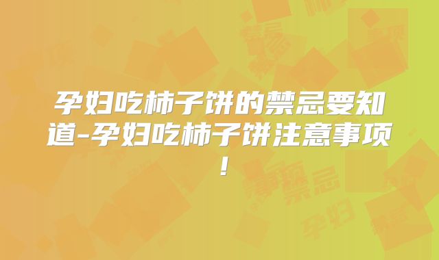 孕妇吃柿子饼的禁忌要知道-孕妇吃柿子饼注意事项！