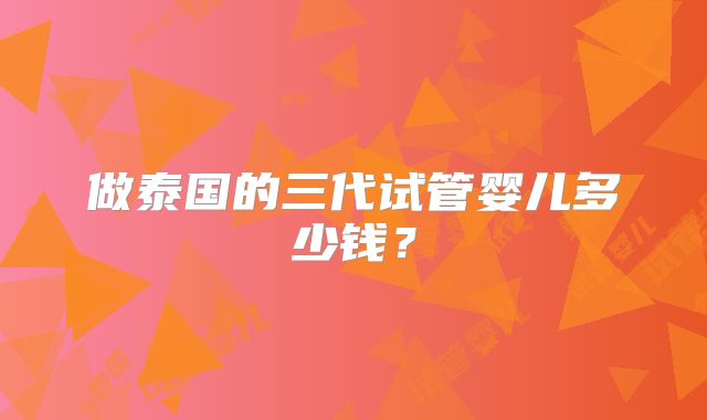 做泰国的三代试管婴儿多少钱？