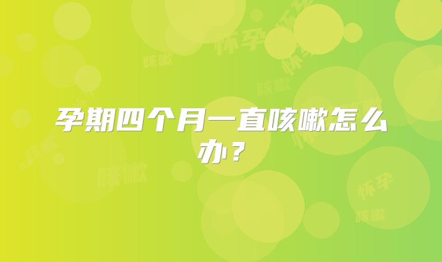 孕期四个月一直咳嗽怎么办？