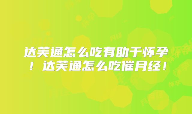 达芙通怎么吃有助于怀孕!达芙通怎么吃催月经!