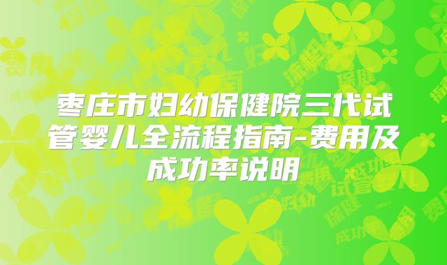 枣庄市妇幼保健院三代试管婴儿全流程指南-费用及成功率说明