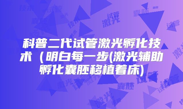 科普二代试管激光孵化技术（明白每一步(激光辅助孵化囊胚移植着床)