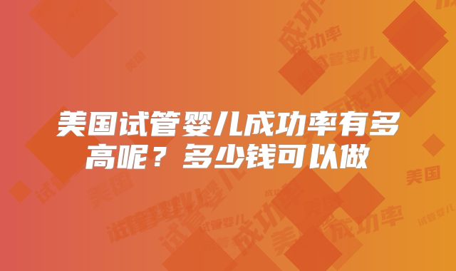 美国试管婴儿成功率有多高呢？多少钱可以做