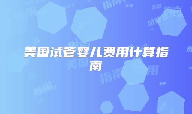 美国试管婴儿费用计算指南