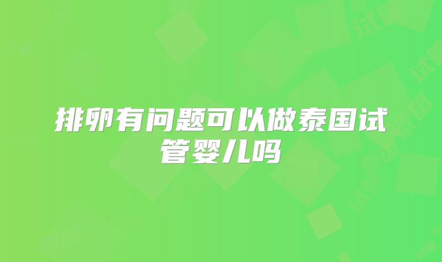 排卵有问题可以做泰国试管婴儿吗