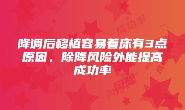 降调后移植容易着床有3点原因，除降风险外能提高成功率