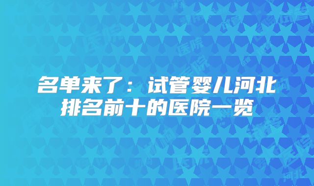 名单来了:试管婴儿河北排名前十的医院一览