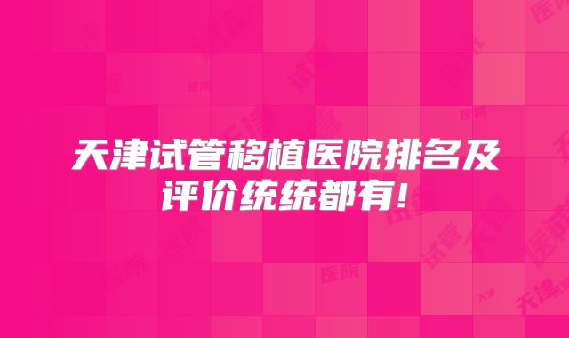 天津试管移植医院排名及评价统统都有!