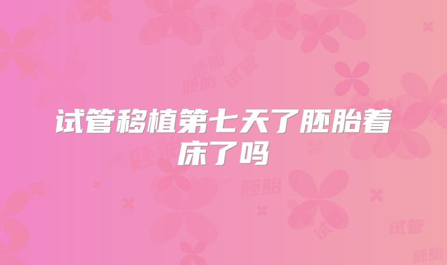 试管移植第七天了胚胎着床了吗