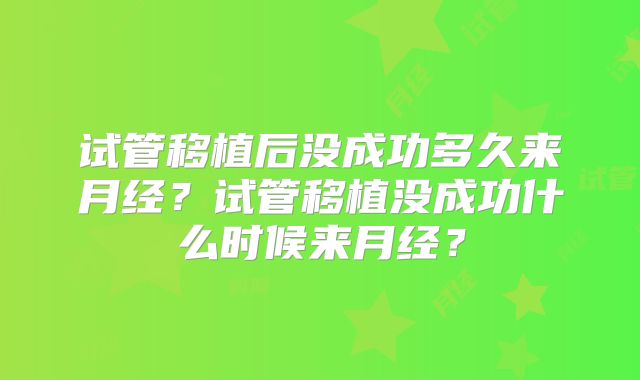 试管移植后没成功多久来月经?试管移植没成功什么时候来月经?