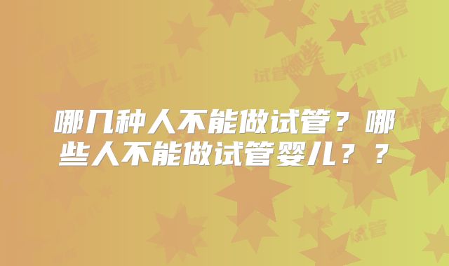 哪几种人不能做试管?哪些人不能做试管婴儿??