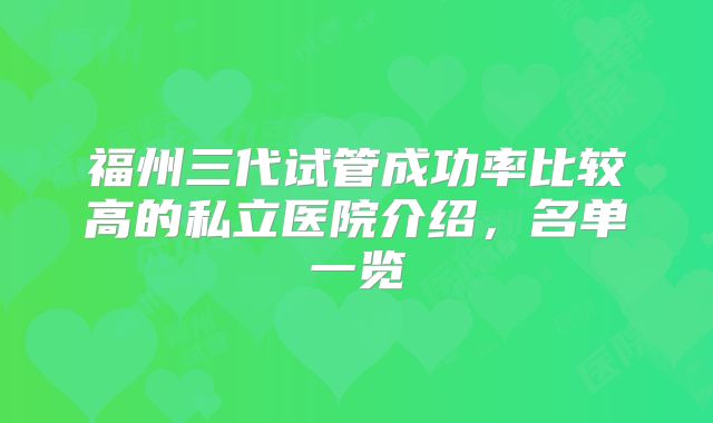 福州三代试管成功率比较高的私立医院介绍，名单一览