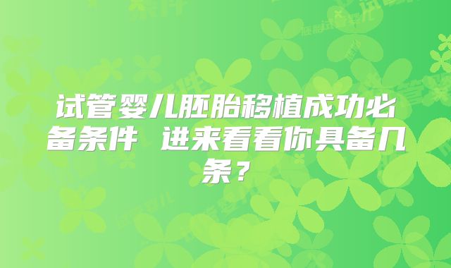 试管婴儿胚胎移植成功必备条件 进来看看你具备几条？