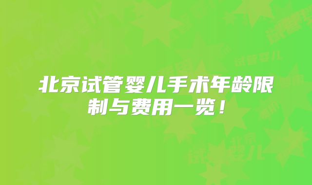 北京试管婴儿手术年龄限制与费用一览！